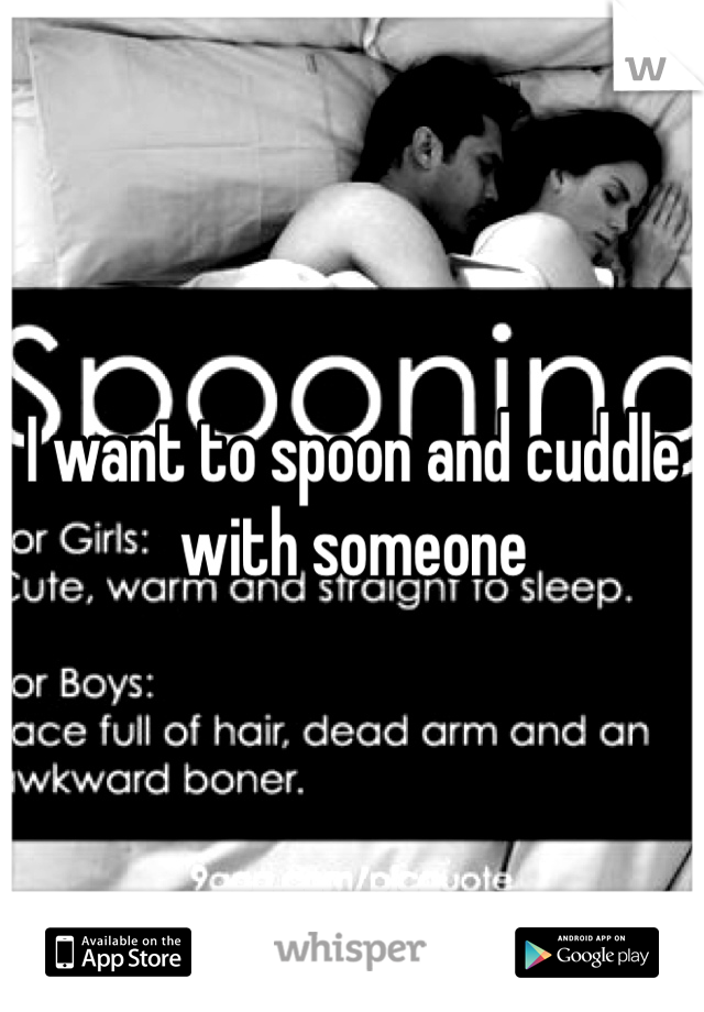 I want to spoon and cuddle with someone
