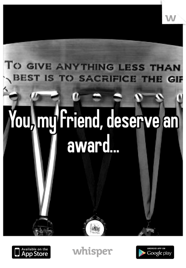 You, my friend, deserve an award...