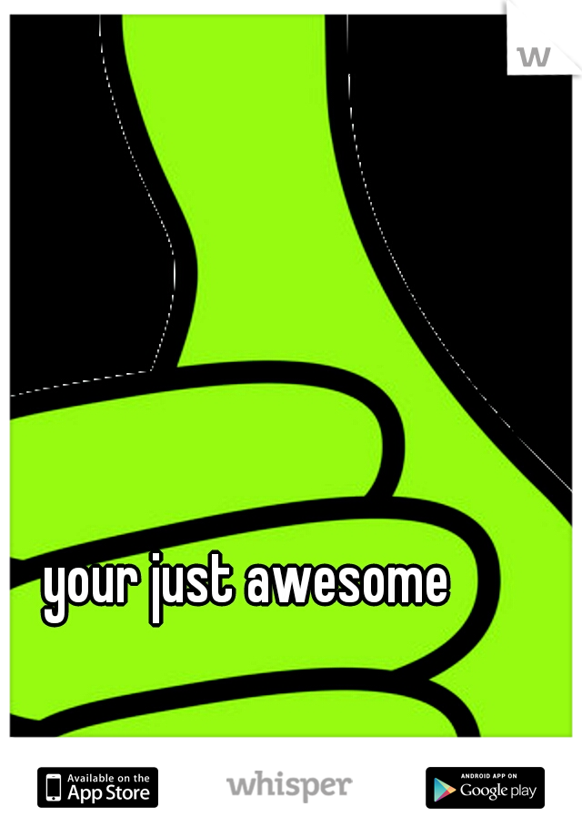 your just awesome
