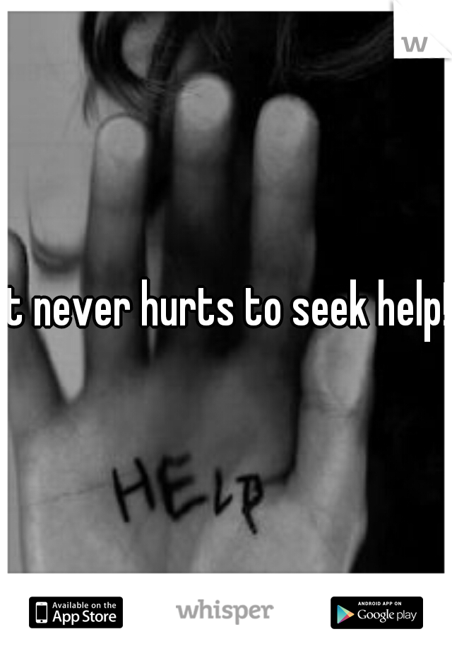 it never hurts to seek help! 