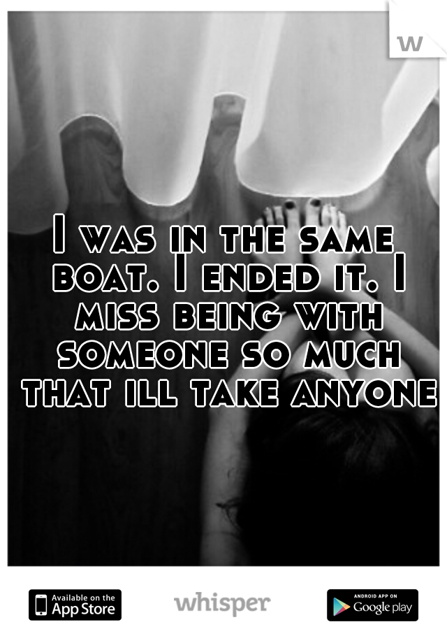 I was in the same boat. I ended it. I miss being with someone so much that ill take anyone