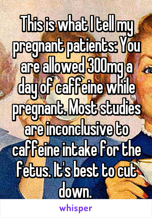 This is what I tell my pregnant patients: You are allowed 300mg a day of caffeine while pregnant. Most studies are inconclusive to caffeine intake for the fetus. It's best to cut down. 