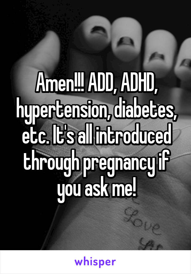 Amen!!! ADD, ADHD, hypertension, diabetes, etc. It's all introduced through pregnancy if you ask me!