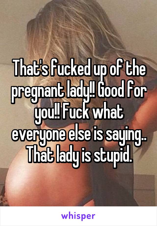 That's fucked up of the pregnant lady!! Good for you!! Fuck what everyone else is saying.. That lady is stupid.