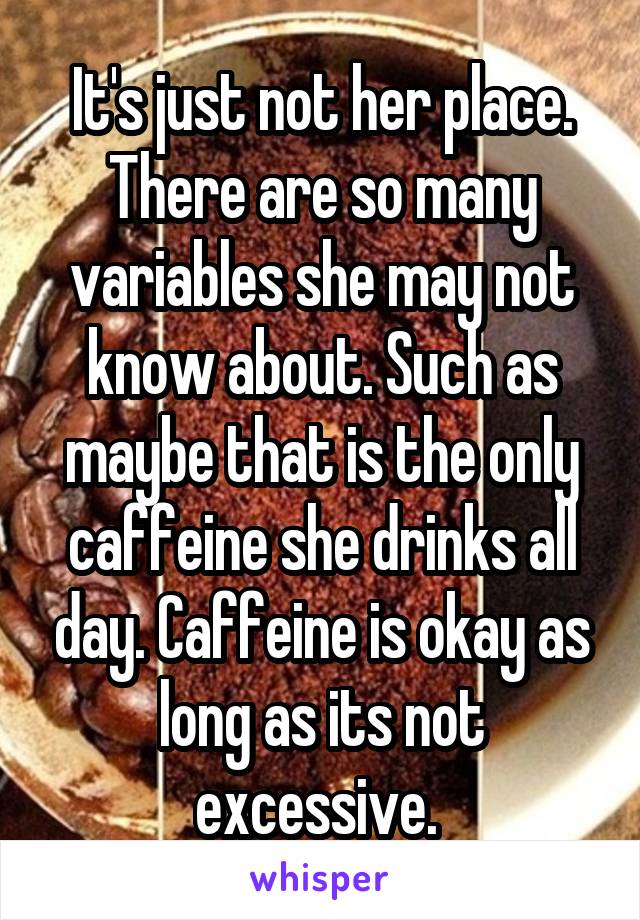 It's just not her place. There are so many variables she may not know about. Such as maybe that is the only caffeine she drinks all day. Caffeine is okay as long as its not excessive. 