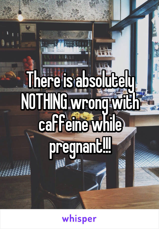 There is absolutely NOTHING wrong with caffeine while pregnant!!!