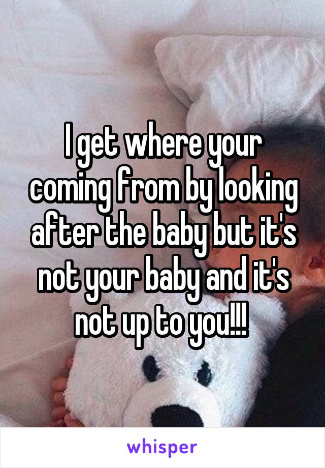 I get where your coming from by looking after the baby but it's not your baby and it's not up to you!!! 