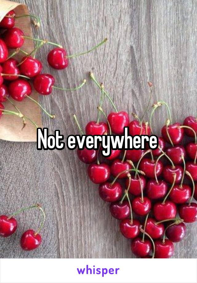 Not everywhere 