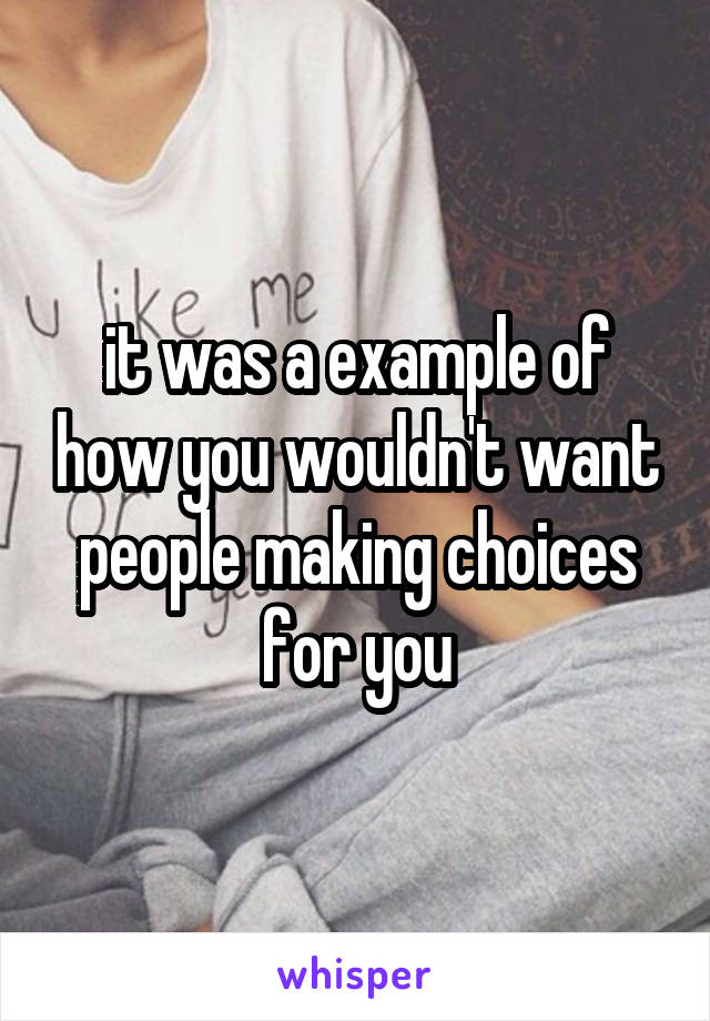 it was a example of how you wouldn't want people making choices for you