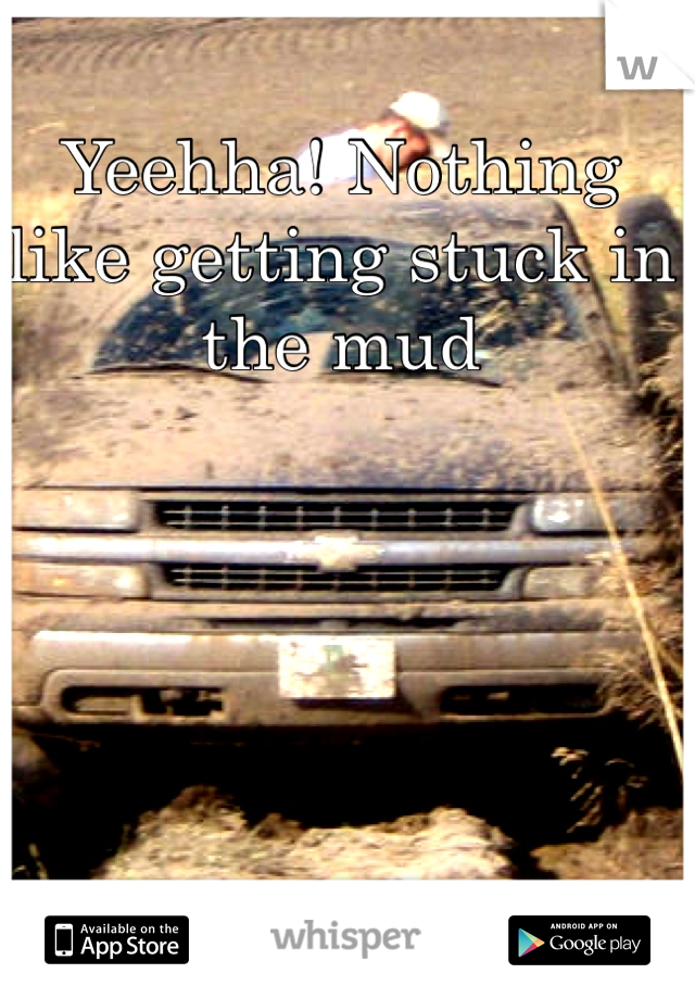 Yeehha! Nothing like getting stuck in the mud 