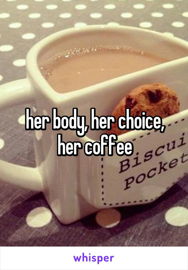 her body, her choice, her coffee