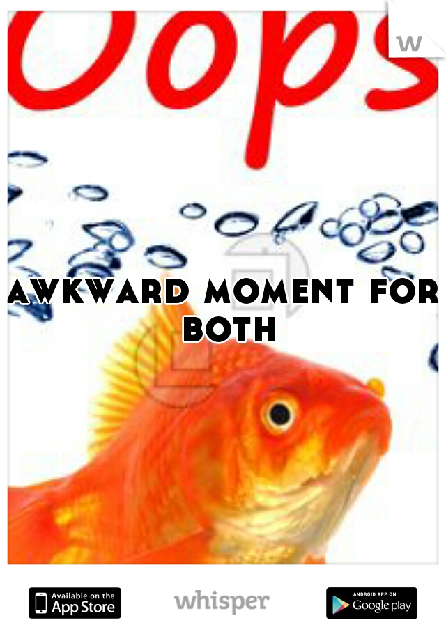 awkward moment for both