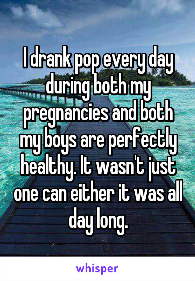 I drank pop every day during both my pregnancies and both my boys are perfectly healthy. It wasn't just one can either it was all day long.