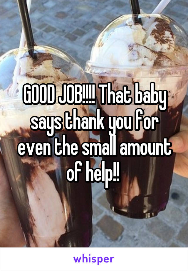 GOOD JOB!!!! That baby says thank you for even the small amount of help!! 