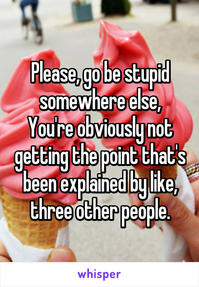 Please, go be stupid somewhere else,
You're obviously not getting the point that's been explained by like, three other people.