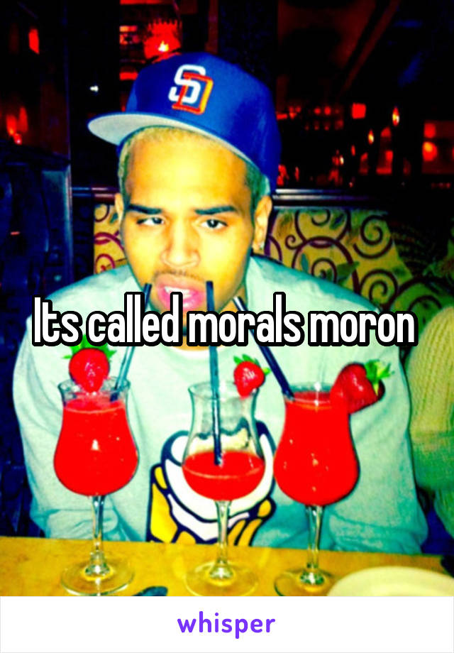 Its called morals moron 