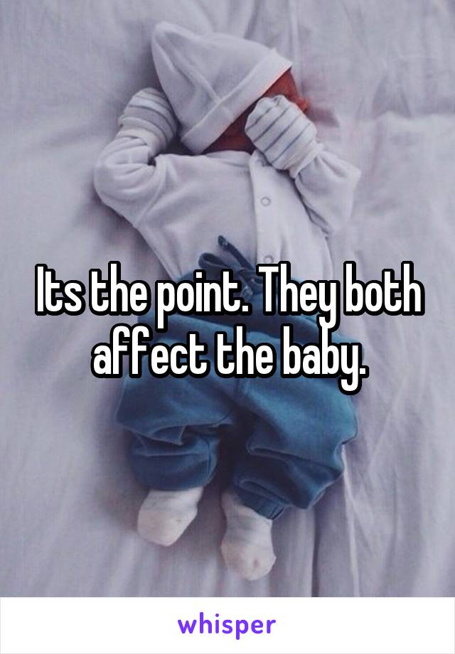 Its the point. They both affect the baby.