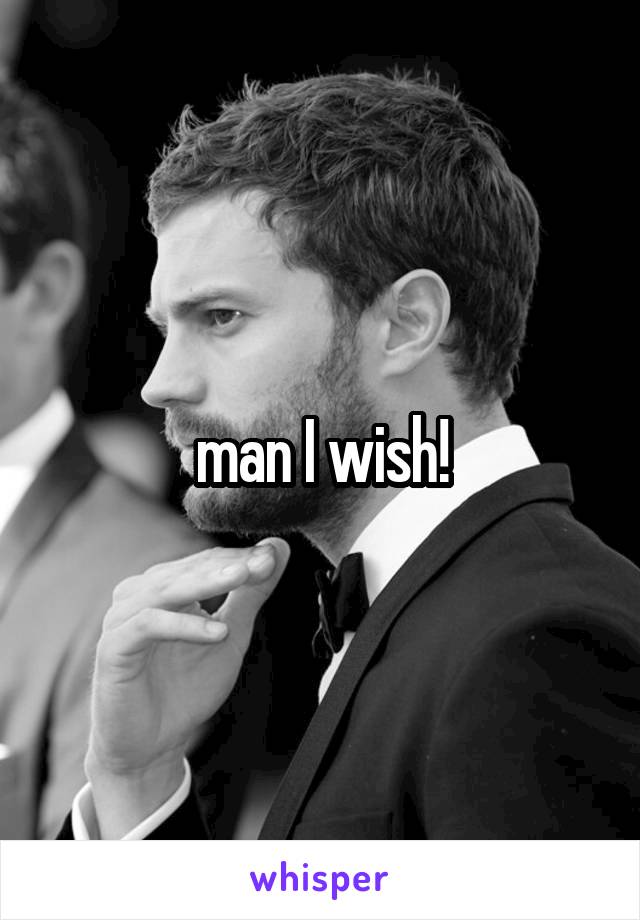 man I wish!