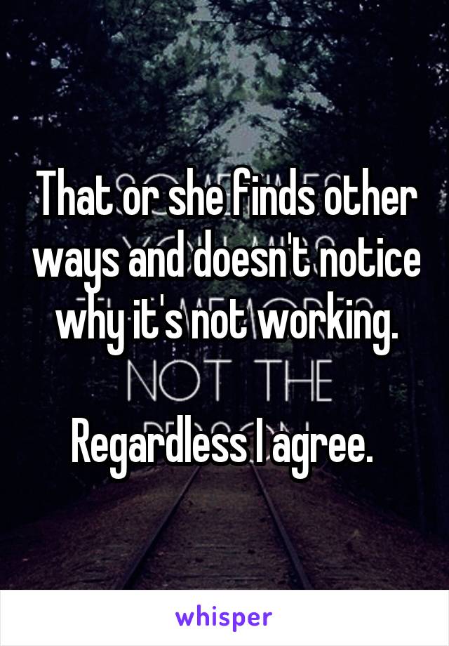 That or she finds other ways and doesn't notice why it's not working.

Regardless I agree. 