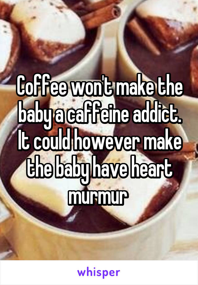 Coffee won't make the baby a caffeine addict. It could however make the baby have heart murmur 