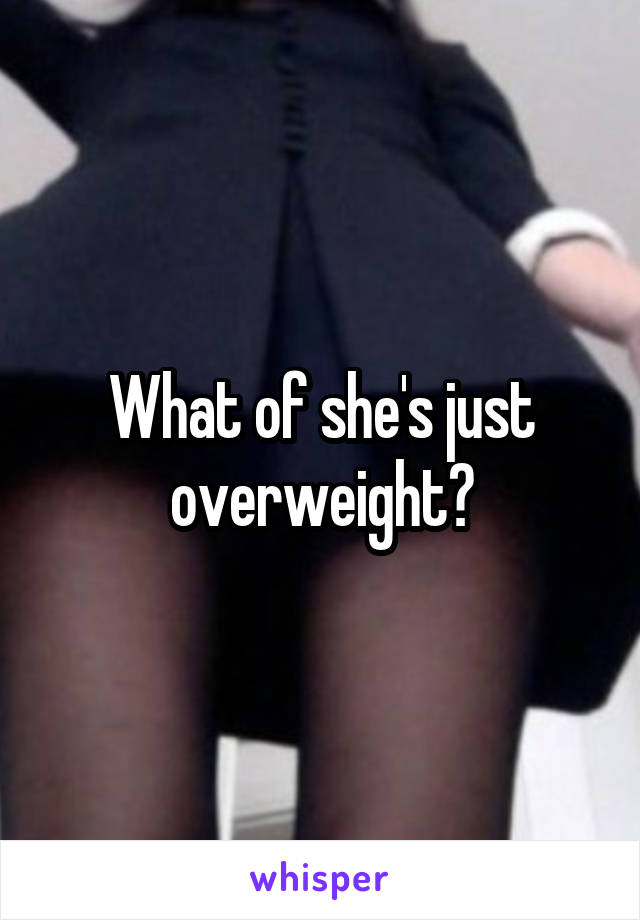 What of she's just overweight?
