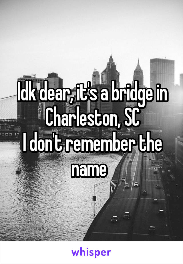 Idk dear, it's a bridge in Charleston, SC
I don't remember the name  