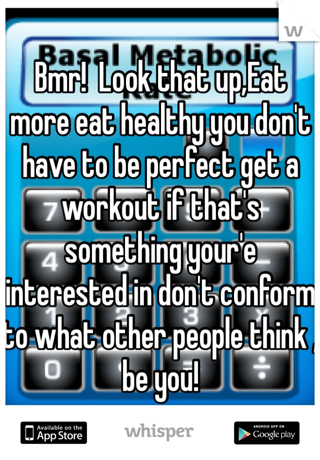 Bmr!  Look that up,Eat more eat healthy you don't have to be perfect get a workout if that's something your'e interested in don't conform to what other people think , be you!