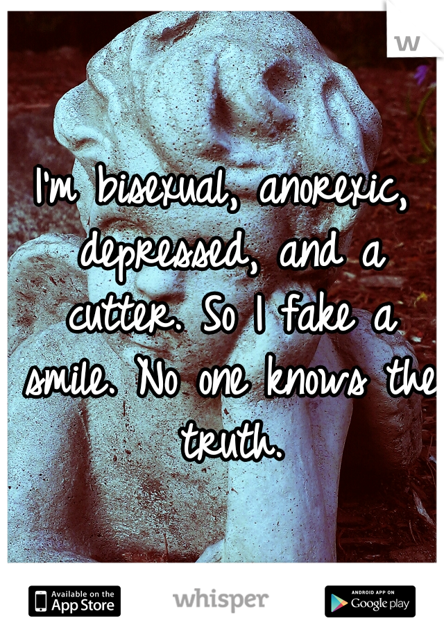 I'm bisexual, anorexic, depressed, and a cutter. So I fake a smile. No one knows the truth.