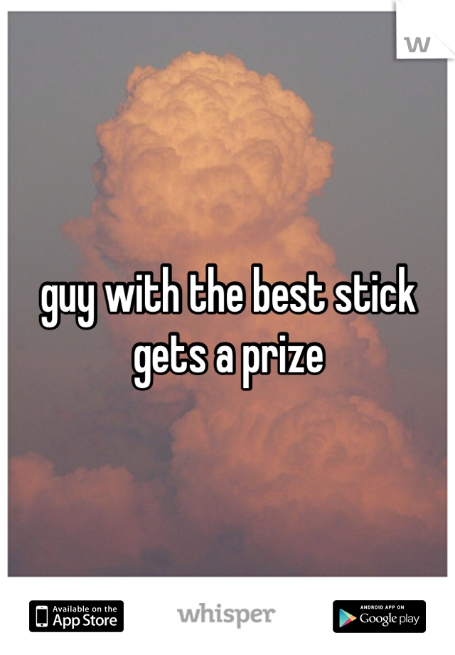 guy with the best stick gets a prize