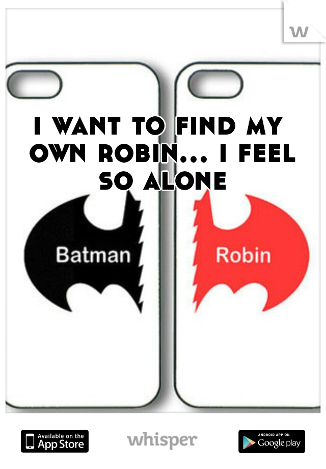 i want to find my own robin... i feel so alone