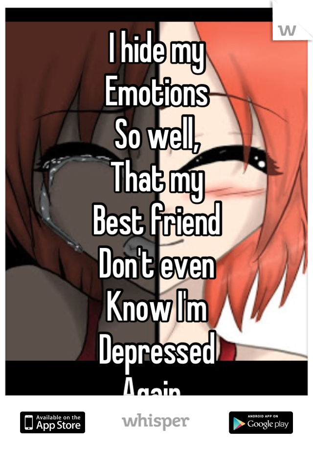 I hide my 
Emotions 
So well,
That my
Best friend
Don't even 
Know I'm
Depressed
Again. 