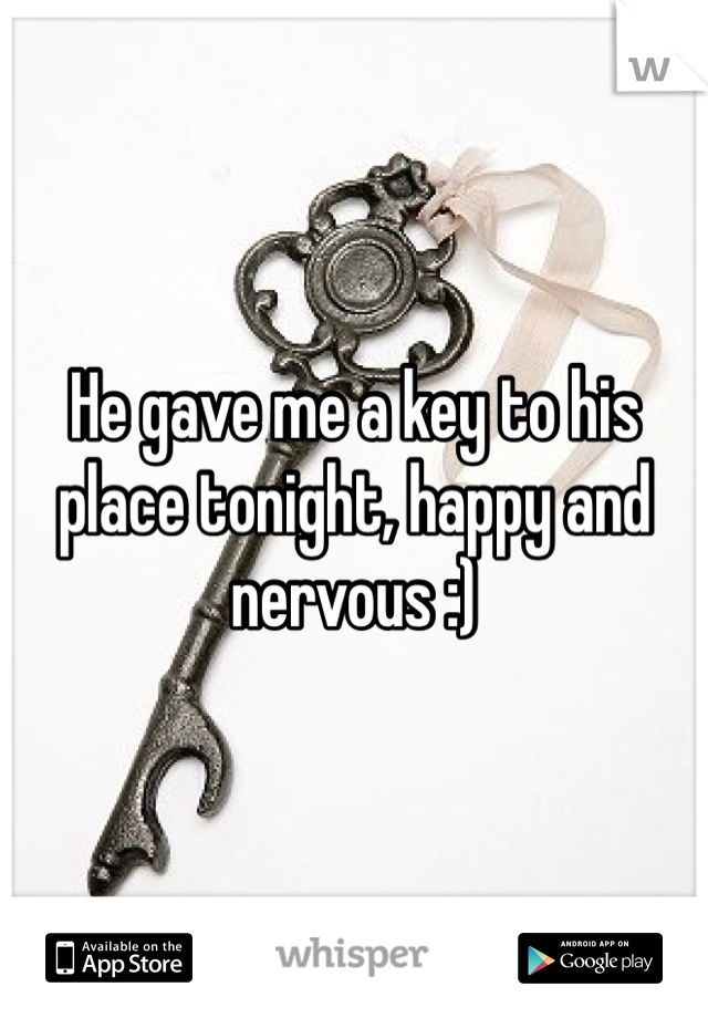 He gave me a key to his place tonight, happy and nervous :)