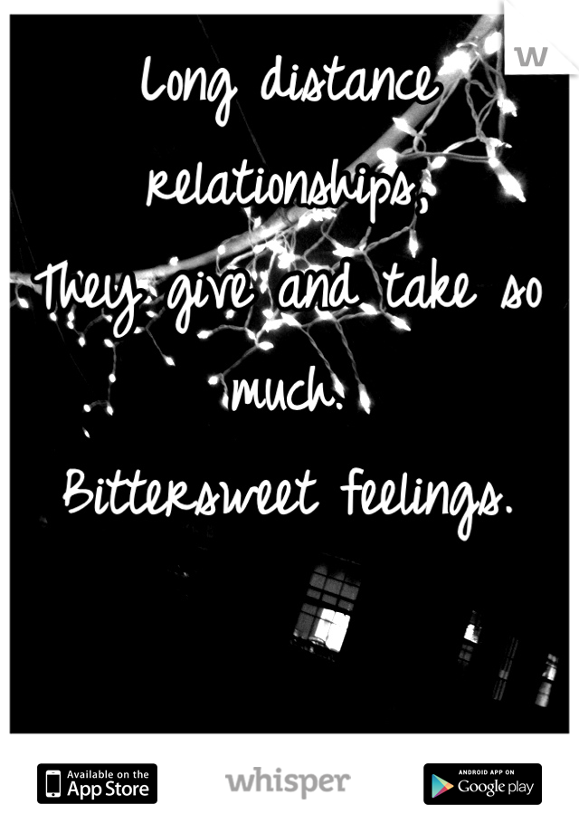 Long distance relationships,
They give and take so much. 
Bittersweet feelings. 
