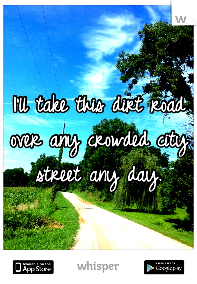 I'll take this dirt road over any crowded city street any day.