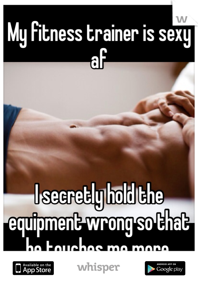 My fitness trainer is sexy af




I secretly hold the equipment wrong so that he touches me more. 