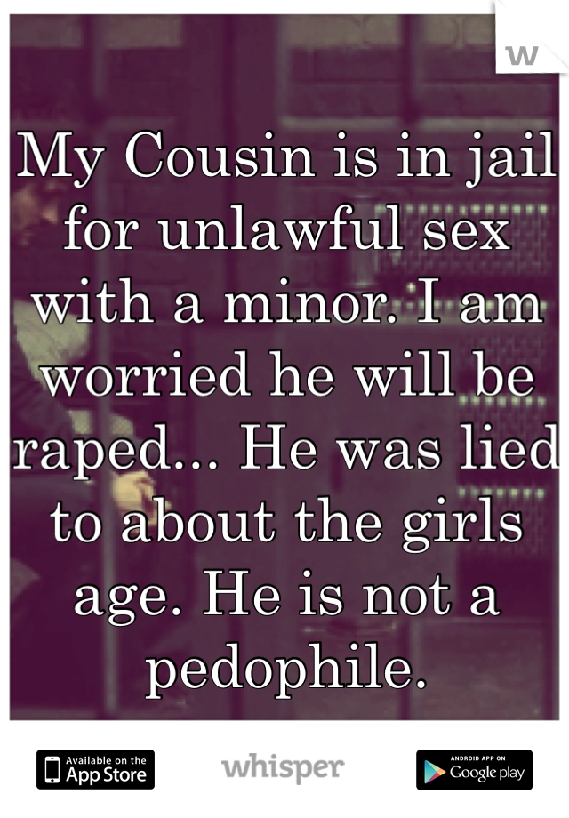 My Cousin is in jail for unlawful sex with a minor. I am worried he will be raped... He was lied to about the girls age. He is not a pedophile. 