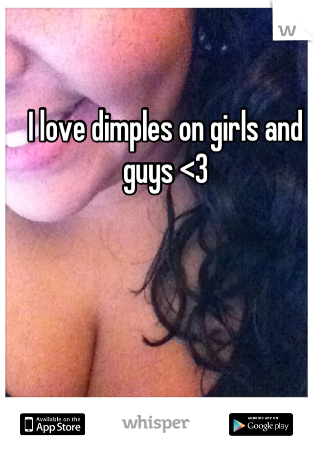 I love dimples on girls and guys <3