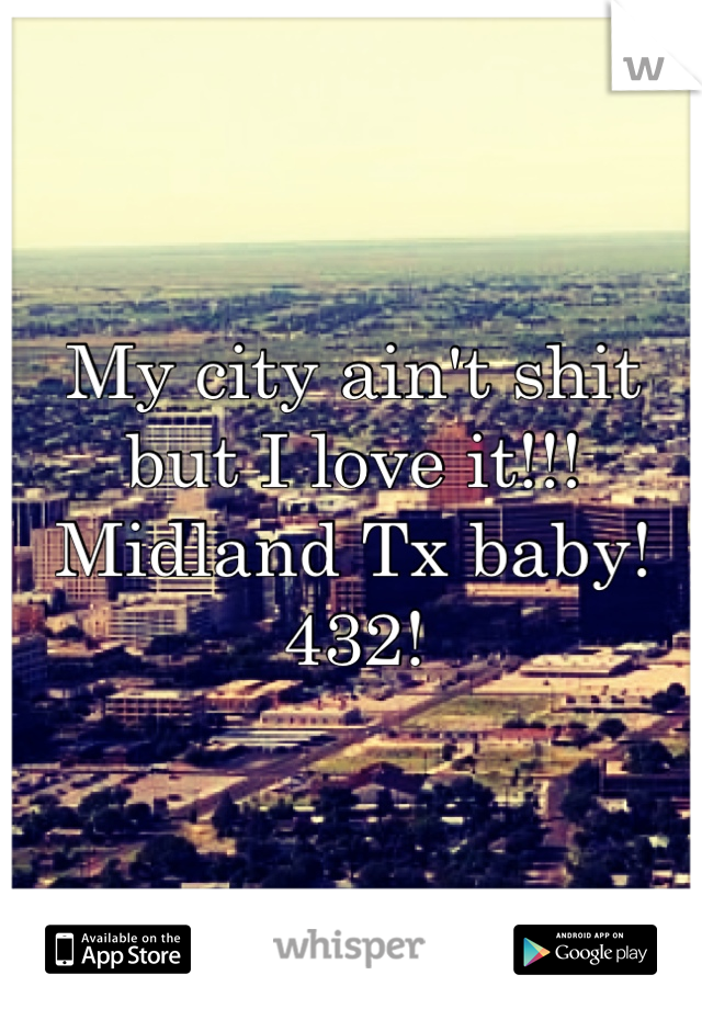 My city ain't shit but I love it!!!
Midland Tx baby!
432!