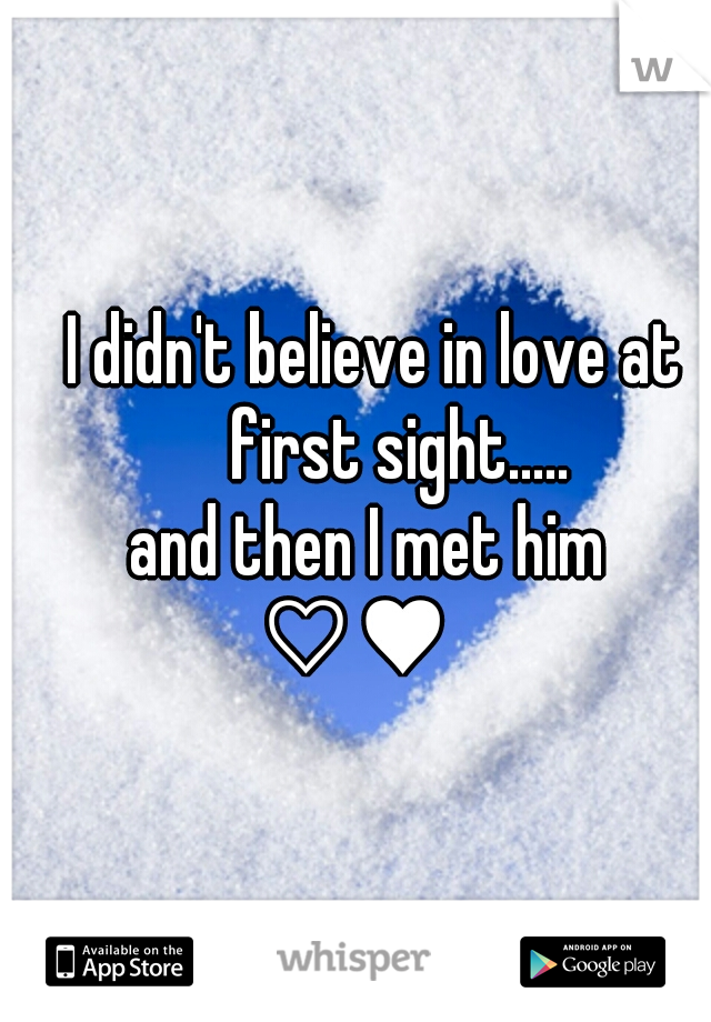      I didn't believe in love at                   first sight.....
          and then I met him 
♡♥ 
