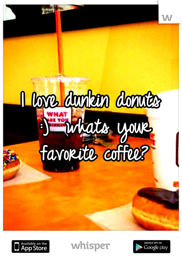 I love dunkin donuts :)

whats your favorite coffee?