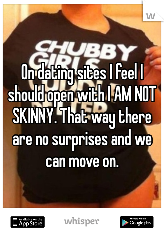On dating sites I feel I should open with I AM NOT SKINNY. That way there are no surprises and we can move on.