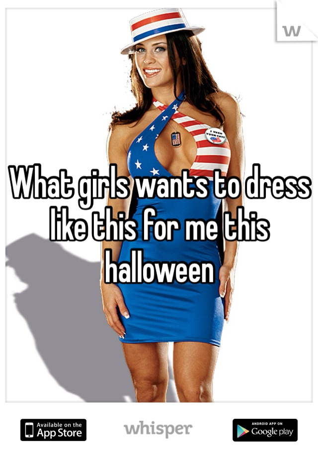 What girls wants to dress like this for me this halloween