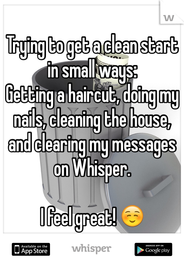 Trying to get a clean start in small ways:
Getting a haircut, doing my nails, cleaning the house, and clearing my messages on Whisper.

I feel great! ☺️