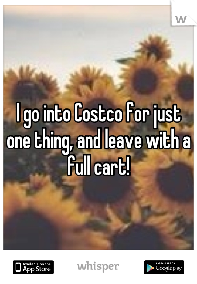 I go into Costco for just one thing, and leave with a full cart!