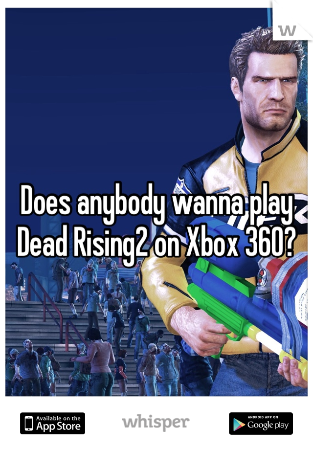 Does anybody wanna play Dead Rising2 on Xbox 360?