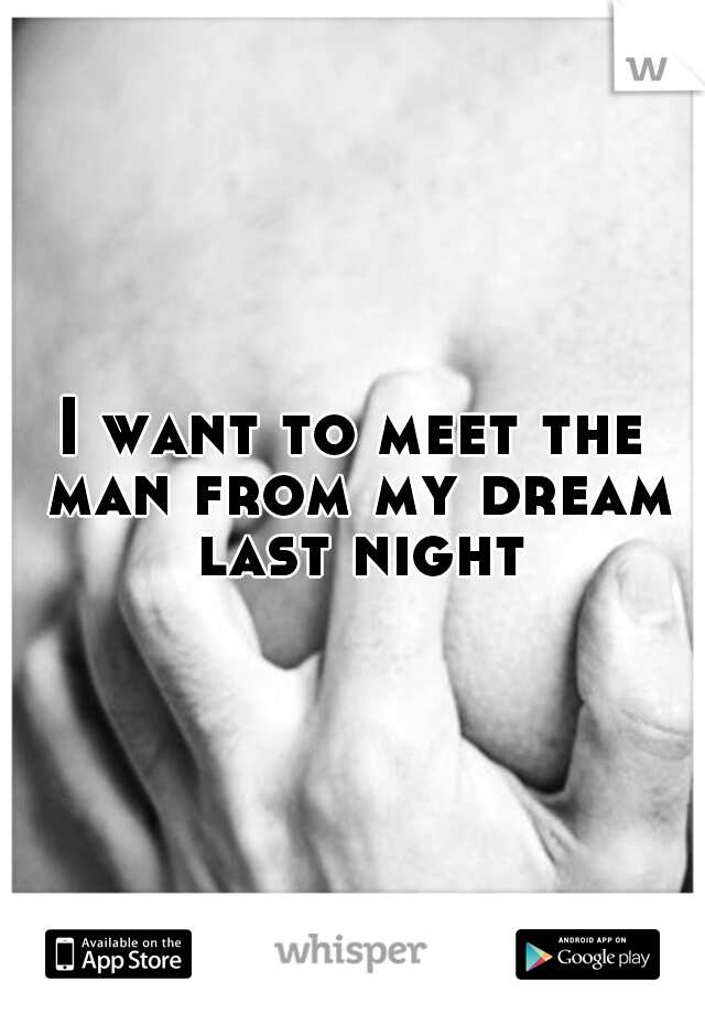 I want to meet the man from my dream last night