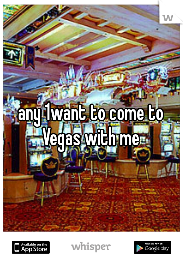 any 1want to come to Vegas with me 