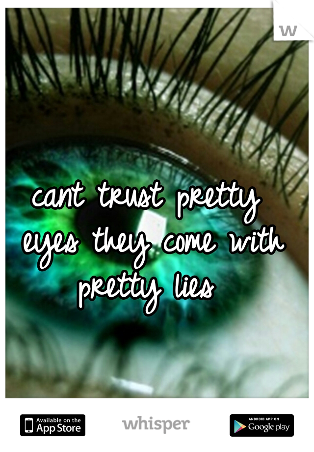 cant trust pretty eyes
they come with pretty lies
