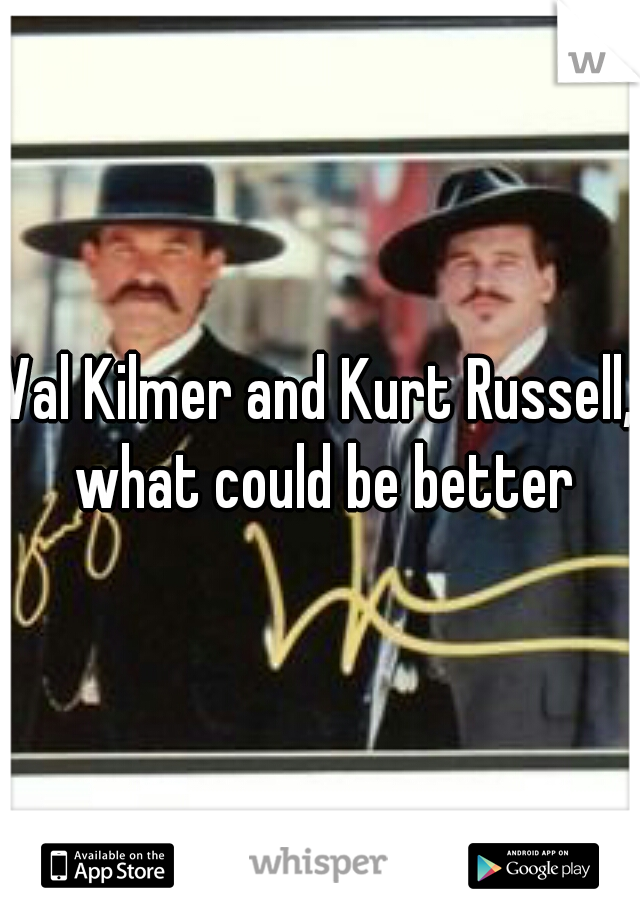 Val Kilmer and Kurt Russell, what could be better