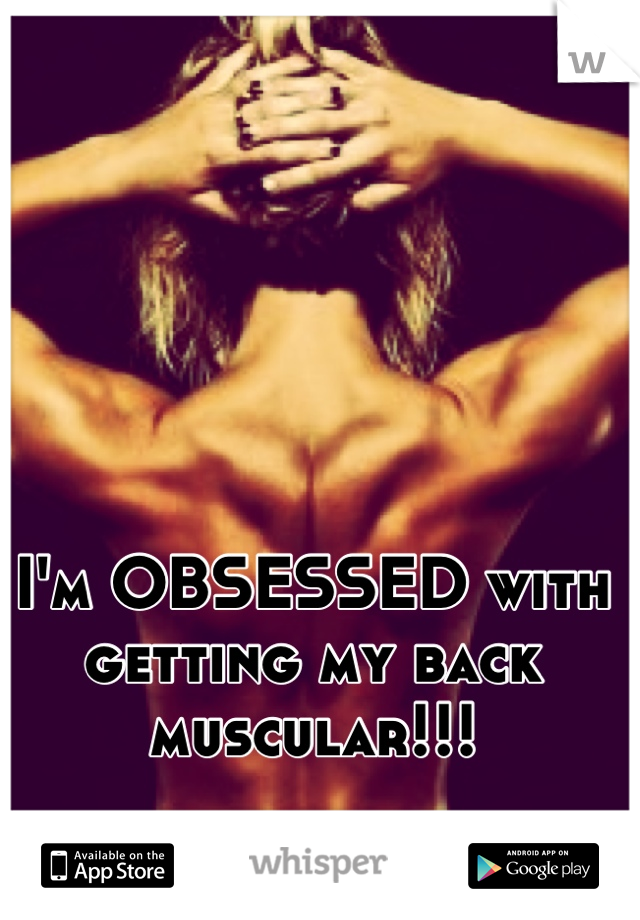 I'm OBSESSED with getting my back muscular!!!